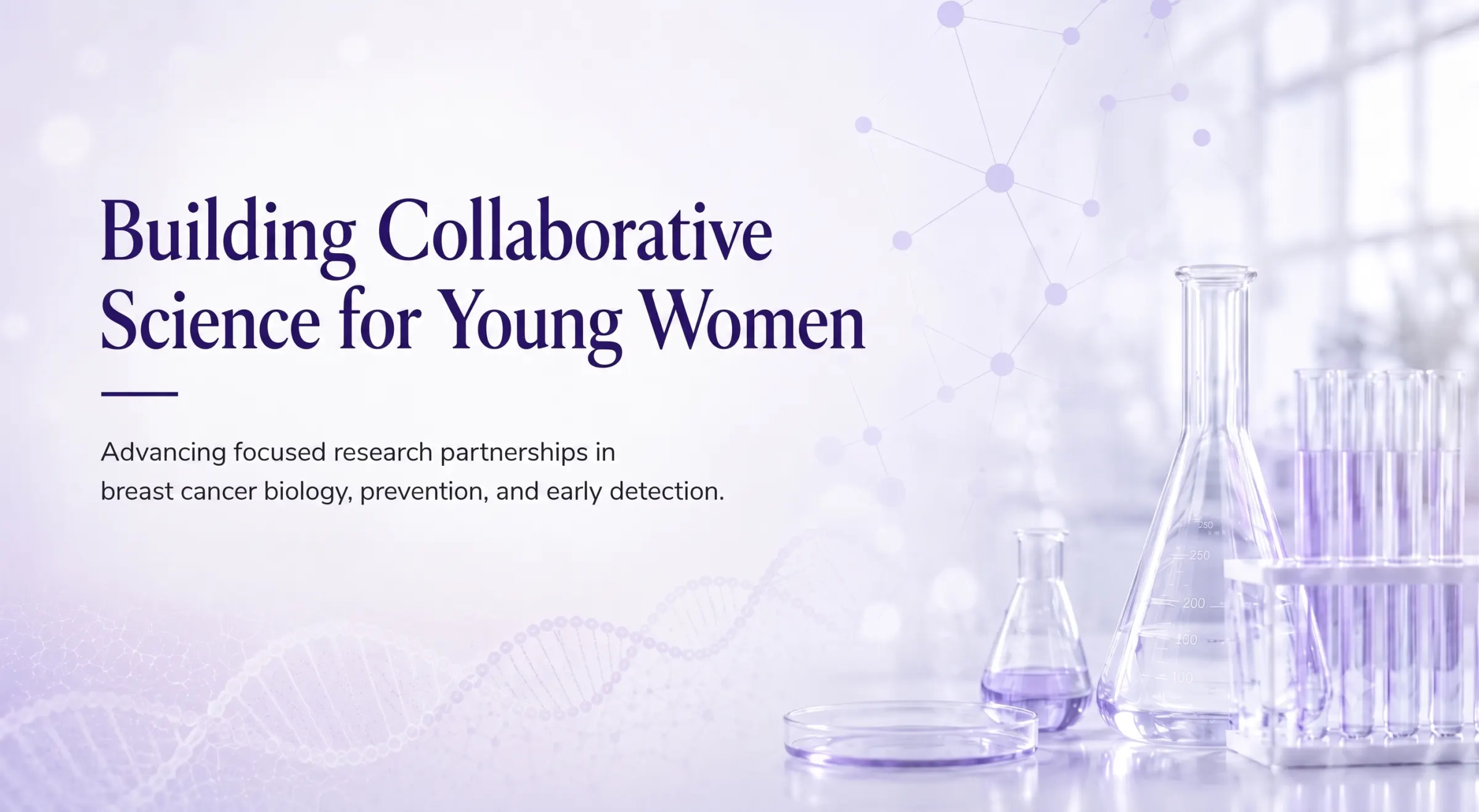 Building Collaborative Science for Young Women — advancing focused research partnerships in breast cancer biology, prevention, and early detection.